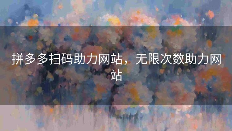 拼多多扫码助力网站,无限次数助力网站 拼多多扫码助力网站,无限次数助力网站