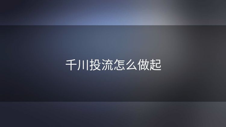 千川投流怎么做起