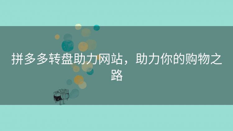 拼多多转盘助力网站，助力你的购物之路