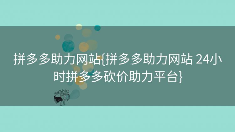 拼多多助力网站{拼多多助力网站 24小时拼多多砍价助力平台}