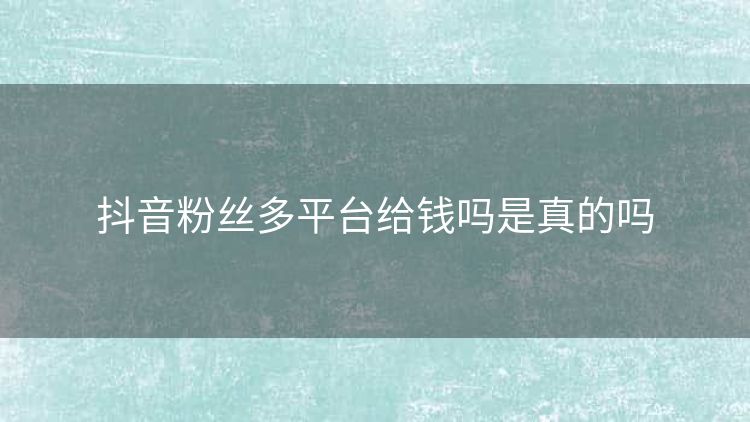 抖音粉丝多平台给钱吗是真的吗 抖音粉丝多平台给钱吗是真的吗