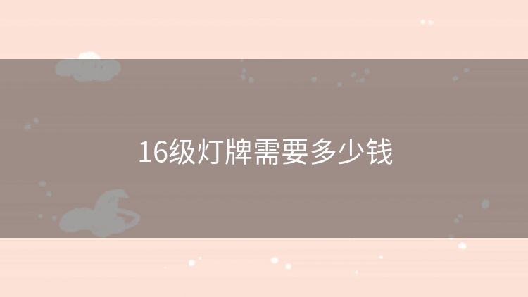 16级灯牌需要多少钱 16级灯牌需要多少钱