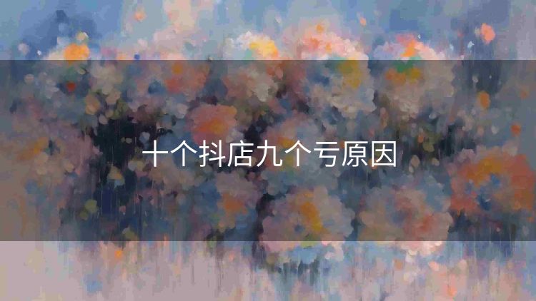 十个抖店九个亏原因 十个抖店九个亏原因