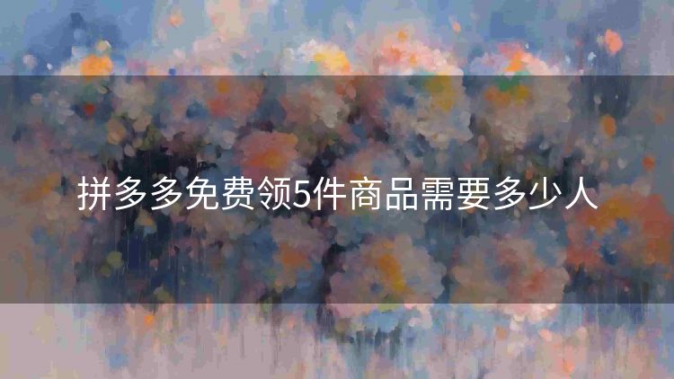拼多多免费领5件商品需要多少人 拼多多免费领5件商品需要多少人