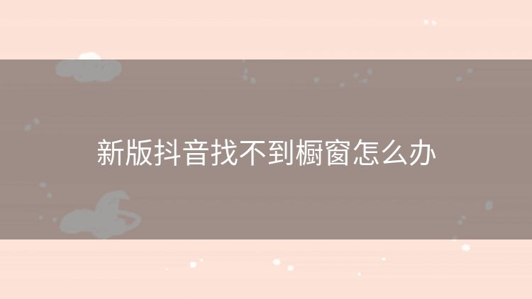 新版抖音找不到橱窗怎么办