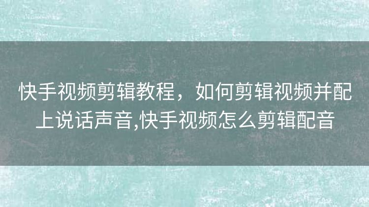 快手视频剪辑教程,如何剪辑视频并配上说话声音,快手视频怎么剪辑配音 快手视频剪辑教程,如何剪辑视频并配上说话声音,快手视频怎么剪辑配音