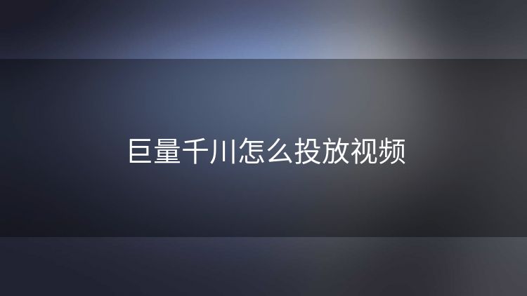 巨量千川怎么投放视频