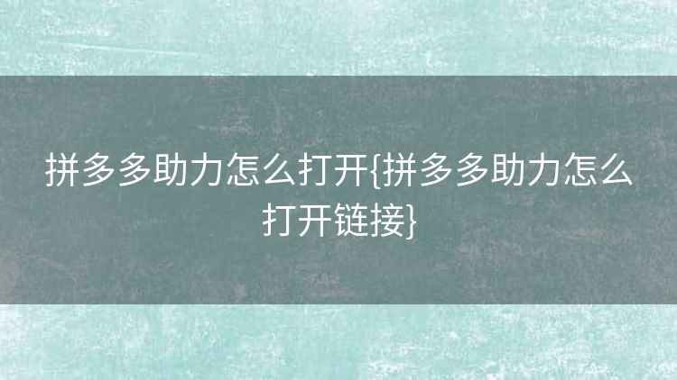 拼多多助力怎么打开{拼多多助力怎么打开链接}