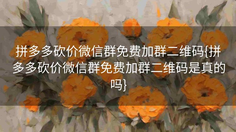 拼多多砍价微信群免费加群二维码{拼多多砍价微信群免费加群二维码是真的吗} 拼多多砍价微信群免费加群二维码{拼多多砍价微信群免费加群二维码是真的吗}
