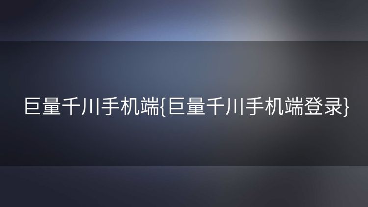 巨量千川手机端{巨量千川手机端登录} 巨量千川手机端{巨量千川手机端登录}
