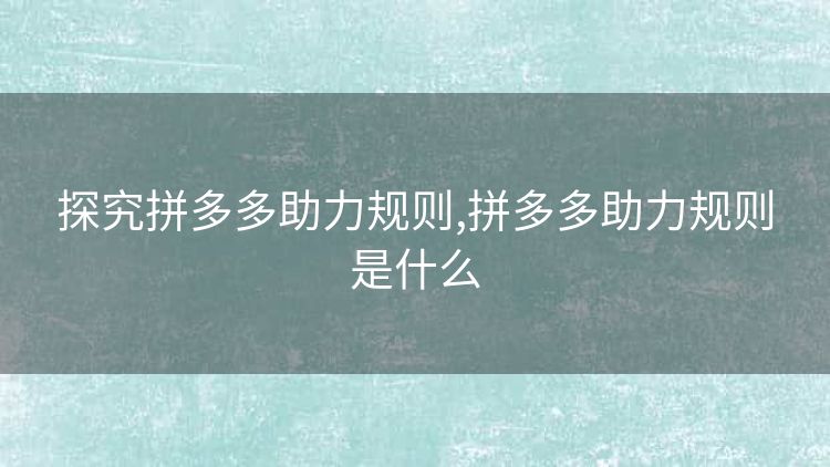 探究拼多多助力规则,拼多多助力规则是什么