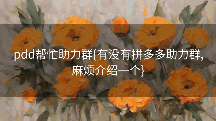 pdd帮忙助力群{有没有拼多多助力群,麻烦介绍一个} pdd帮忙助力群{有没有拼多多助力群,麻烦介绍一个}