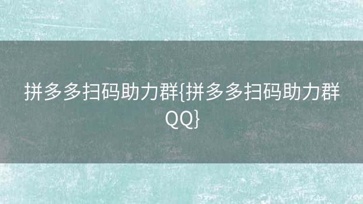 拼多多扫码助力群{拼多多扫码助力群QQ} 拼多多扫码助力群{拼多多扫码助力群QQ}