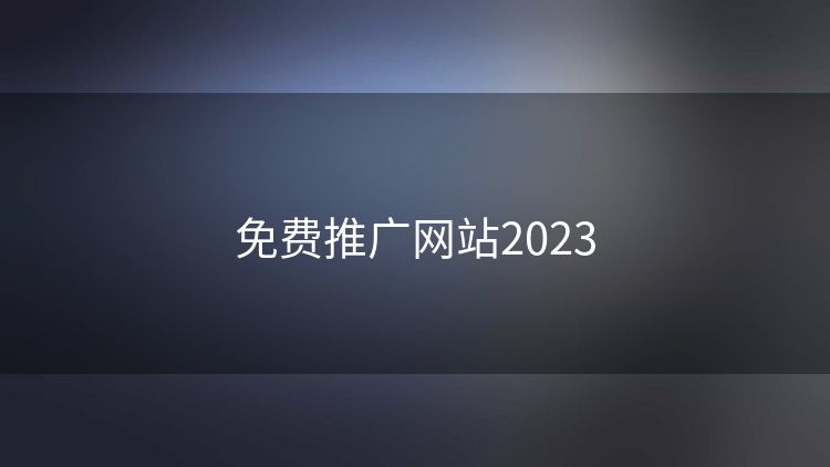免费推广网站2023 免费推广网站2023
