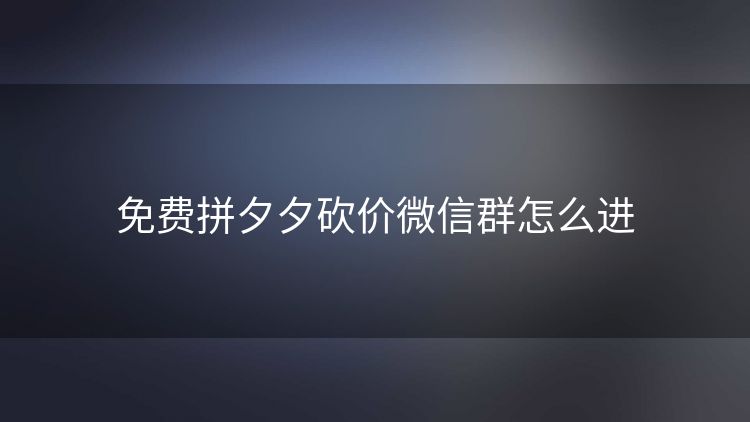 免费拼夕夕砍价微信群怎么进