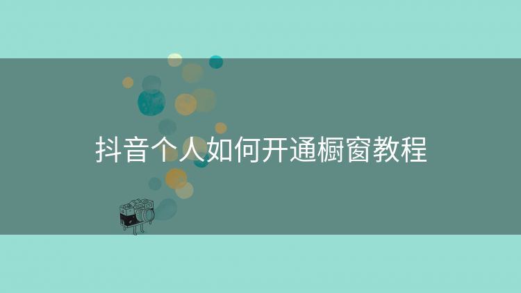 抖音个人如何开通橱窗教程 抖音个人如何开通橱窗教程