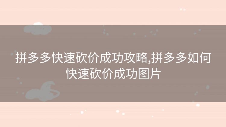 拼多多快速砍价成功攻略,拼多多如何快速砍价成功图片 拼多多快速砍价成功攻略,拼多多如何快速砍价成功图片