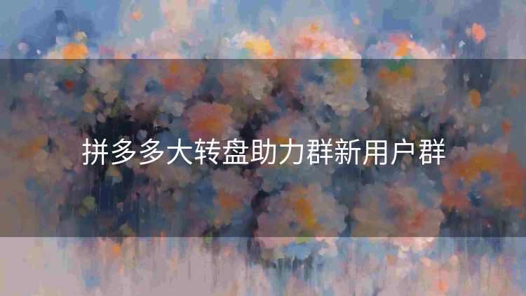 拼多多大转盘助力群新用户群