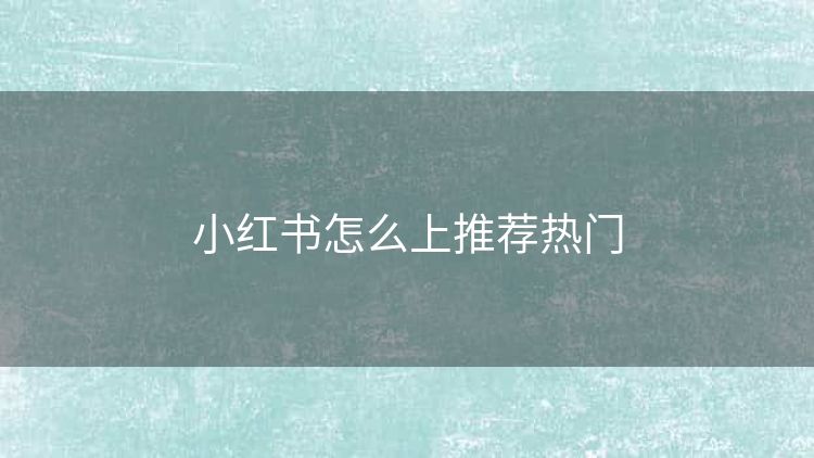 小红书怎么上推荐热门