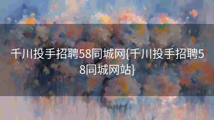 千川投手招聘58同城网{千川投手招聘58同城网站} 千川投手招聘58同城网{千川投手招聘58同城网站}