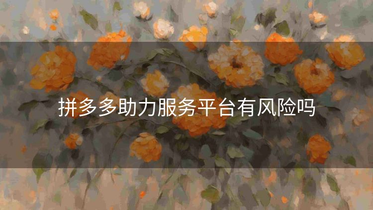 拼多多助力服务平台有风险吗 拼多多助力服务平台有风险吗