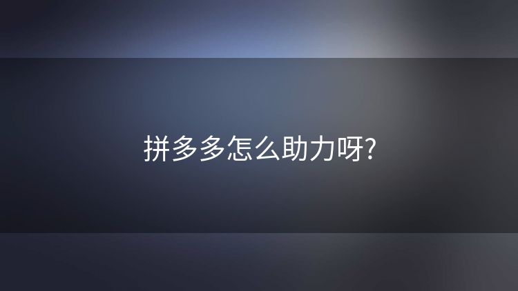 拼多多怎么助力呀? 拼多多怎么助力呀?