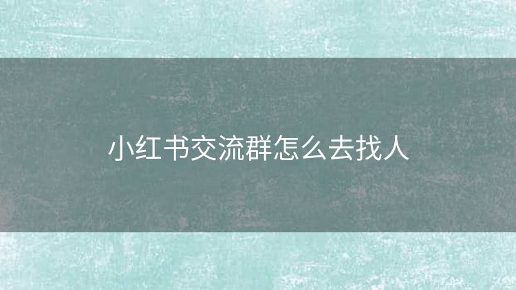 小红书交流群怎么去找人 小红书交流群怎么去找人