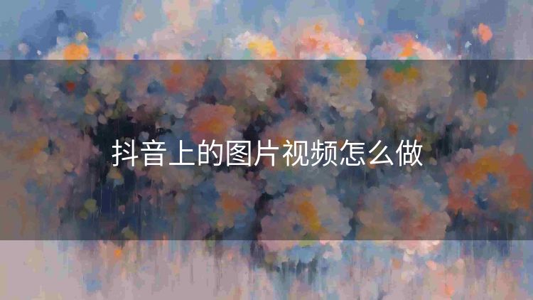 抖音上的图片视频怎么做 抖音上的图片视频怎么做