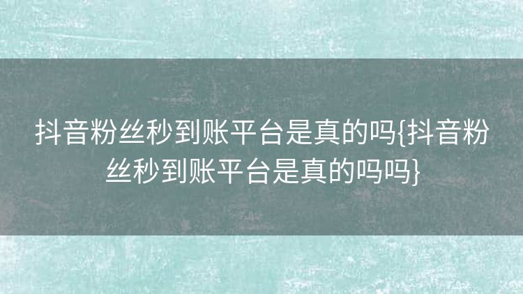 抖音粉丝秒到账平台是真的吗{抖音粉丝秒到账平台是真的吗吗} 抖音粉丝秒到账平台是真的吗{抖音粉丝秒到账平台是真的吗吗}