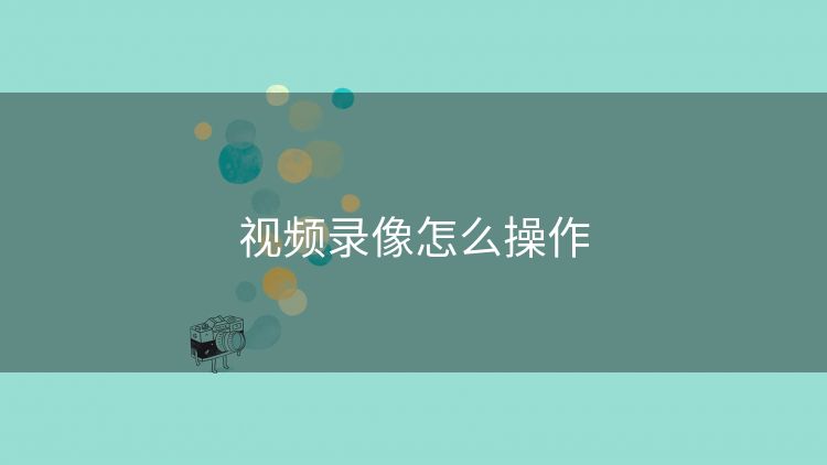 视频录像怎么操作 视频录像怎么操作