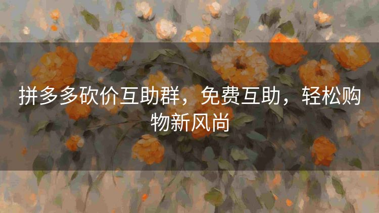 拼多多砍价互助群,免费互助,轻松购物新风尚 拼多多砍价互助群,免费互助,轻松购物新风尚