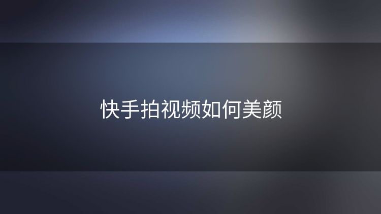 快手拍视频如何美颜 快手拍视频如何美颜