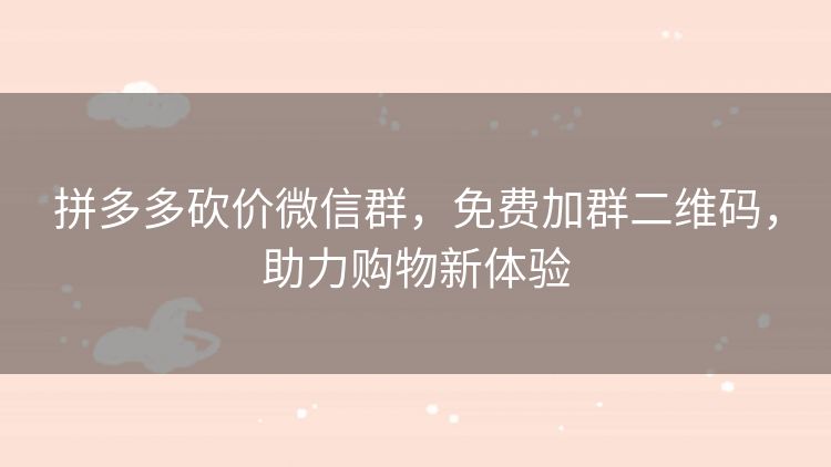 拼多多砍价微信群，免费加群二维码，助力购物新体验