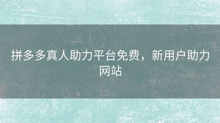 拼多多真人助力平台免费,新用户助力网站 拼多多真人助力平台免费,新用户助力网站