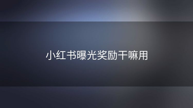小红书曝光奖励干嘛用