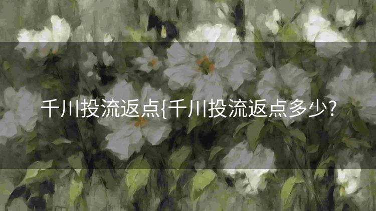 千川投流返点{千川投流返点多少? 千川投流返点{千川投流返点多少?