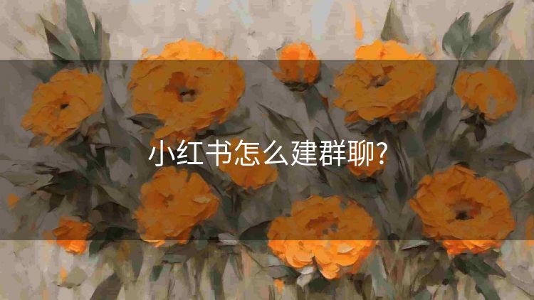 小红书怎么建群聊? 小红书怎么建群聊?