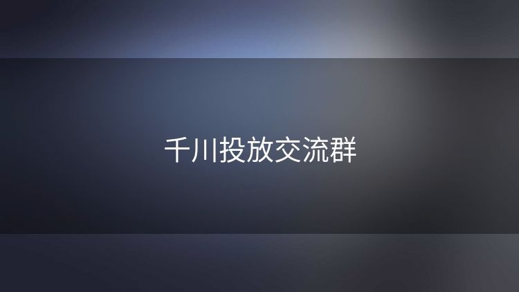千川投放交流群 千川投放交流群