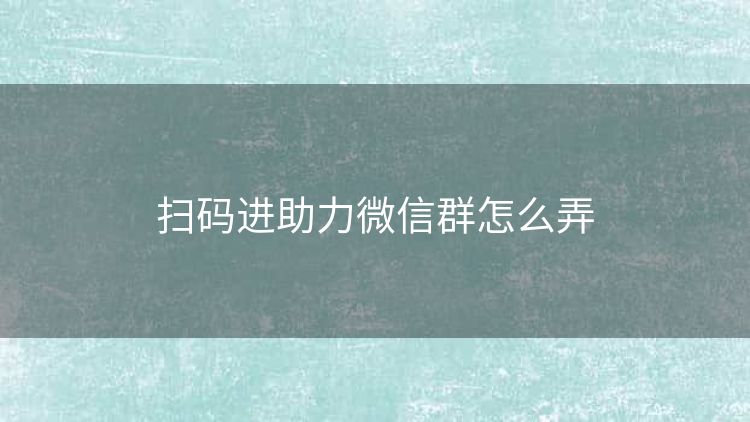 扫码进助力微信群怎么弄