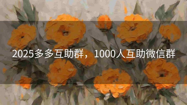 2025多多互助群,1000人互助微信群 2025多多互助群,1000人互助微信群