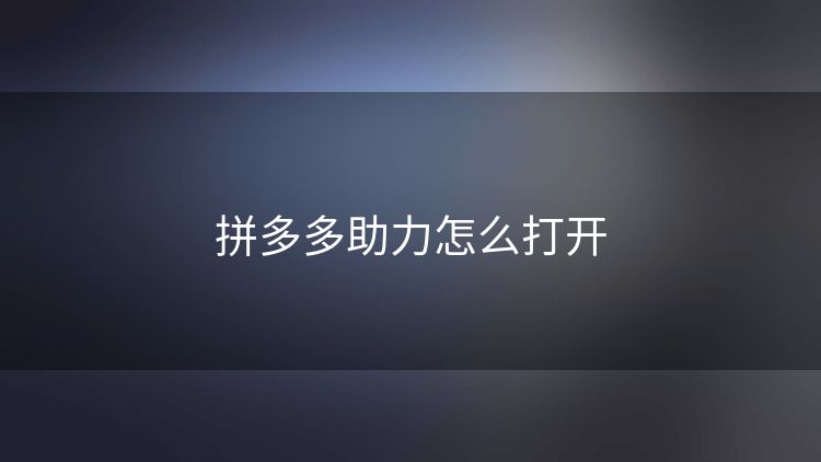 拼多多助力怎么打开 拼多多助力怎么打开