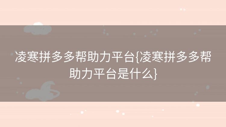凌寒拼多多帮助力平台{凌寒拼多多帮助力平台是什么}