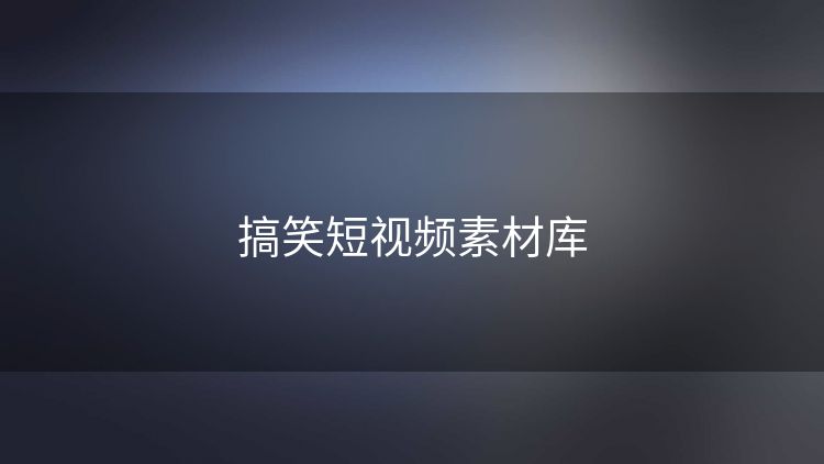 搞笑短视频素材库 搞笑短视频素材库