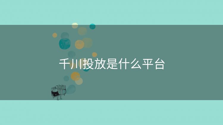 千川投放是什么平台