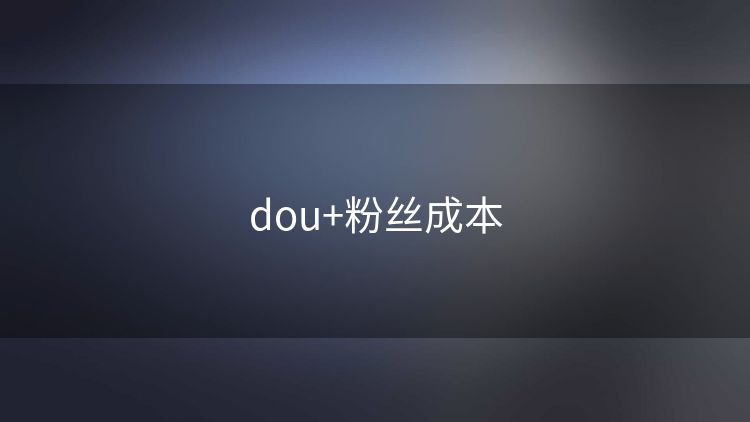 dou+粉丝成本