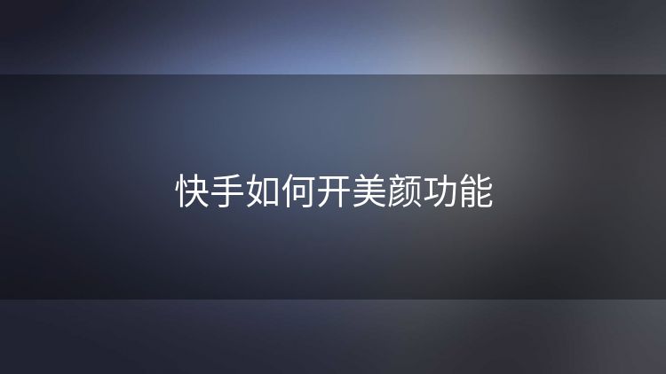 快手如何开美颜功能 快手如何开美颜功能
