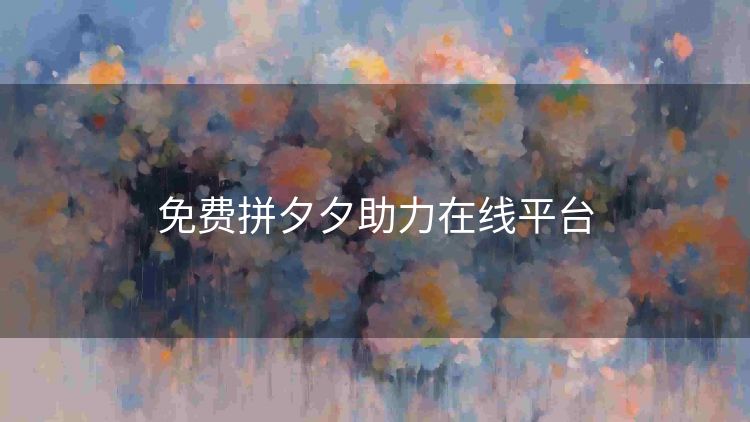 免费拼夕夕助力在线平台 免费拼夕夕助力在线平台