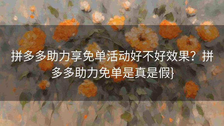 拼多多助力享免单活动好不好效果?拼多多助力免单是真是假} 拼多多助力享免单活动好不好效果?拼多多助力免单是真是假}