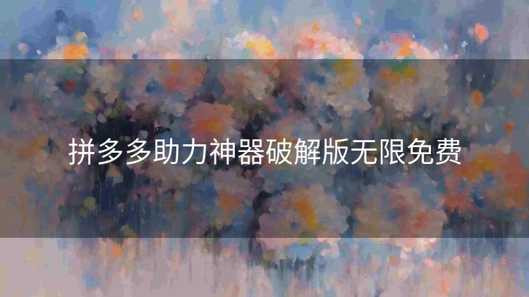 拼多多助力神器破解版无限免费 拼多多助力神器破解版无限免费