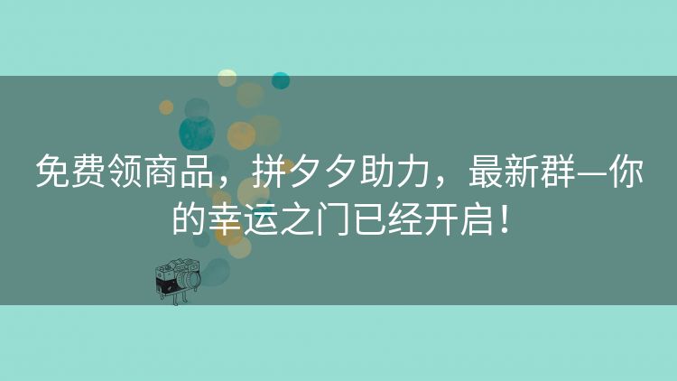 免费领商品,拼夕夕助力,最新群—你的幸运之门已经开启! 免费领商品,拼夕夕助力,最新群—你的幸运之门已经开启!
